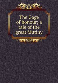 The Gage of honour; a tale of the great Mutiny