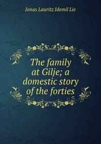 The family at Gilje; a domestic story of the forties