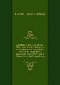 A history of the state of New York, from the first discovery of the country to the present time: with a geographical account of the country, and a view of its original inhabitants