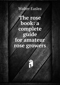 The rose book: a complete guide for amateur rose growers