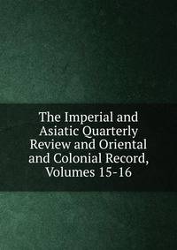 The Imperial and Asiatic Quarterly Review and Oriental and Colonial Record, Volumes 15-16