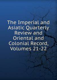 The Imperial and Asiatic Quarterly Review and Oriental and Colonial Record, Volumes 21-22