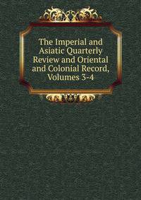 The Imperial and Asiatic Quarterly Review and Oriental and Colonial Record, Volumes 3-4