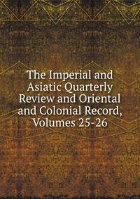 The Imperial and Asiatic Quarterly Review and Oriental and Colonial Record, Volumes 25-26