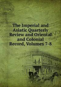 The Imperial and Asiatic Quarterly Review and Oriental and Colonial Record, Volumes 7-8
