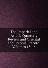The Imperial and Asiatic Quarterly Review and Oriental and Colonial Record, Volumes 13-14