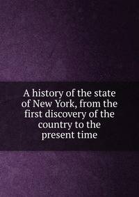 A history of the state of New York, from the first discovery of the country to the present time