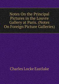 Notes On the Principal Pictures in the Louvre Gallery at Paris. (Notes On Foreign Picture Galleries).