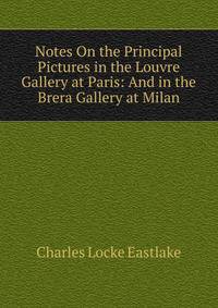 Notes On the Principal Pictures in the Louvre Gallery at Paris: And in the Brera Gallery at Milan
