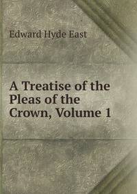 A Treatise of the Pleas of the Crown, Volume 1