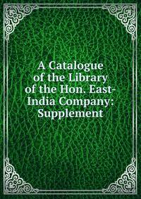 A Catalogue of the Library of the Hon. East-India Company: Supplement