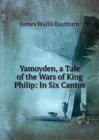 Yamoyden, a Tale of the Wars of King Philip: In Six Cantos