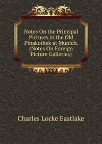 Notes On the Principal Pictures in the Old Pinakothek at Munich. (Notes On Foreign Picture Galleries).