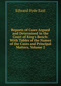 Reports of Cases Argued and Determined in the Court of King's Bench: With Tables of the Names of the Cases and Principal Matters, Volume 2