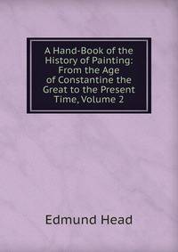 A Hand-Book of the History of Painting: From the Age of Constantine the Great to the Present Time, Volume 2