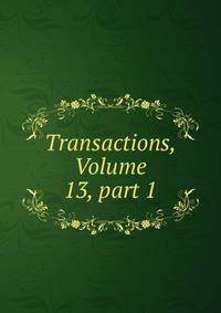 Transactions, Volume 13, part 1