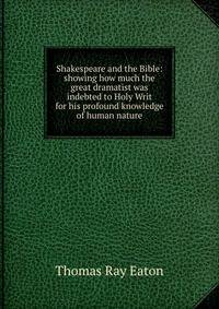 Shakespeare and the Bible: showing how much the great dramatist was indebted to Holy Writ for his profound knowledge of human nature