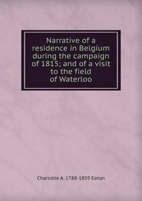 Narrative of a residence in Belgium during the campaign of 1815; and of a visit to the field of Waterloo