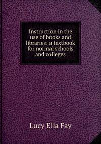 Instruction in the use of books and libraries: a textbook for normal schools and colleges