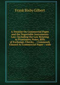 A Treatise On Commercial Paper and the Negotiable Instruments Law: Including the Law Relating to Promissory Notes, Bills of Exchange, Checks, . : Commonly Classed As Commercial Paper : with