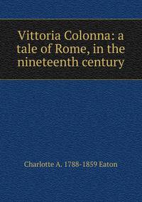 Vittoria Colonna: a tale of Rome, in the nineteenth century