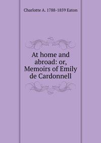 At home and abroad: or, Memoirs of Emily de Cardonnell