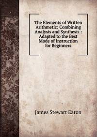 The Elements of Written Arithmetic: Combining Analysis and Synthesis : Adapted to the Best Mode of Instruction for Beginners