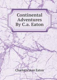 Continental Adventures By C.a. Eaton.