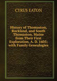 History of Thomaston, Rockland, and South Thomaston, Maine from Their First Exploration, A. D. 1605; with Family Genealogies