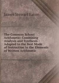 The Common School Arithmetic: Combining Analysis and Synthesis : Adapted to the Best Mode of Instruction in the Elements of Written Arithmetic
