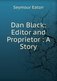 Dan Black: Editor and Proprietor : A Story