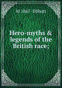 Hero-myths &amp; legends of the British race;