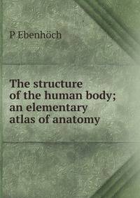 The structure of the human body; an elementary atlas of anatomy