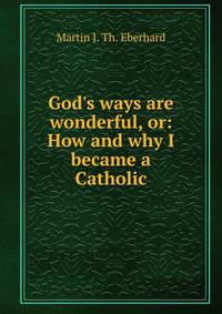 God's ways are wonderful, or: How and why I became a Catholic
