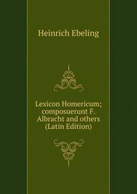 Lexicon Homericum; composuerunt F. Albracht and others (Latin Edition)