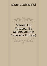 Manuel Du Voyageur En Suisse, Volume 3 (French Edition)