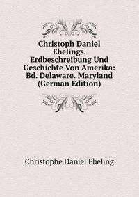 Christoph Daniel Ebelings. Erdbeschreibung Und Geschichte Von Amerika: Bd. Delaware. Maryland (German Edition)