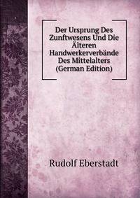 Der Ursprung Des Zunftwesens Und Die Alteren Handwerkerverbande Des Mittelalters (German Edition)