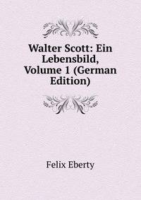 Walter Scott: Ein Lebensbild, Volume 1 (German Edition)