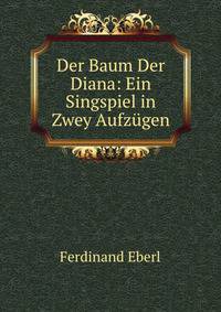 Der Baum Der Diana: Ein Singspiel in Zwey Aufzugen