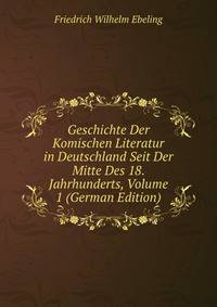 Geschichte Der Komischen Literatur in Deutschland Seit Der Mitte Des 18. Jahrhunderts, Volume 1 (German Edition)
