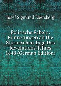 Politische Fabeln: Erinnerungen an Die Sturmischen Tage Des Revolutions-Jahres 1848 (German Edition)