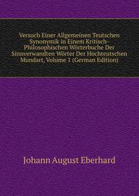 Versuch Einer Allgemeinen Teutschen Synonymik in Einem Kritisch-Philosophischen Worterbuche Der Sinnverwandten Worter Der Hochteutschen Mundart, Volume 1 (German Edition)