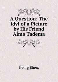 A Question: The Idyl of a Picture by His Friend Alma Tadema