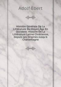 Histoire G?n?rale De La Litt?rature Du Moyen ?ge En Occident: Histoire De La Litt?rature Latine Chr?tienne, Depuis Les Origines Jusqu'? Charlemagne
