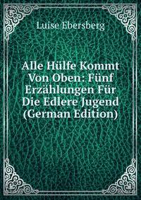 Alle Hulfe Kommt Von Oben: Funf Erzahlungen Fur Die Edlere Jugend (German Edition)