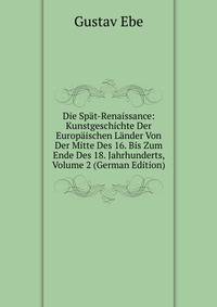 Die Spat-Renaissance: Kunstgeschichte Der Europaischen Lander Von Der Mitte Des 16. Bis Zum Ende Des 18. Jahrhunderts, Volume 2 (German Edition)