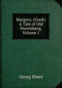 Margery. (Gred): A Tale of Old Nuremberg, Volume 1
