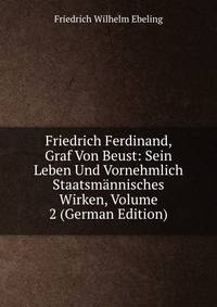 Friedrich Ferdinand, Graf Von Beust: Sein Leben Und Vornehmlich Staatsmannisches Wirken, Volume 2 (German Edition)