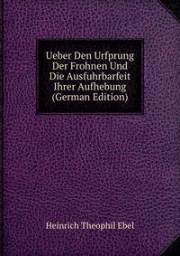 Ueber Den Urfprung Der Frohnen Und Die Ausfuhrbarfeit Ihrer Aufhebung (German Edition)